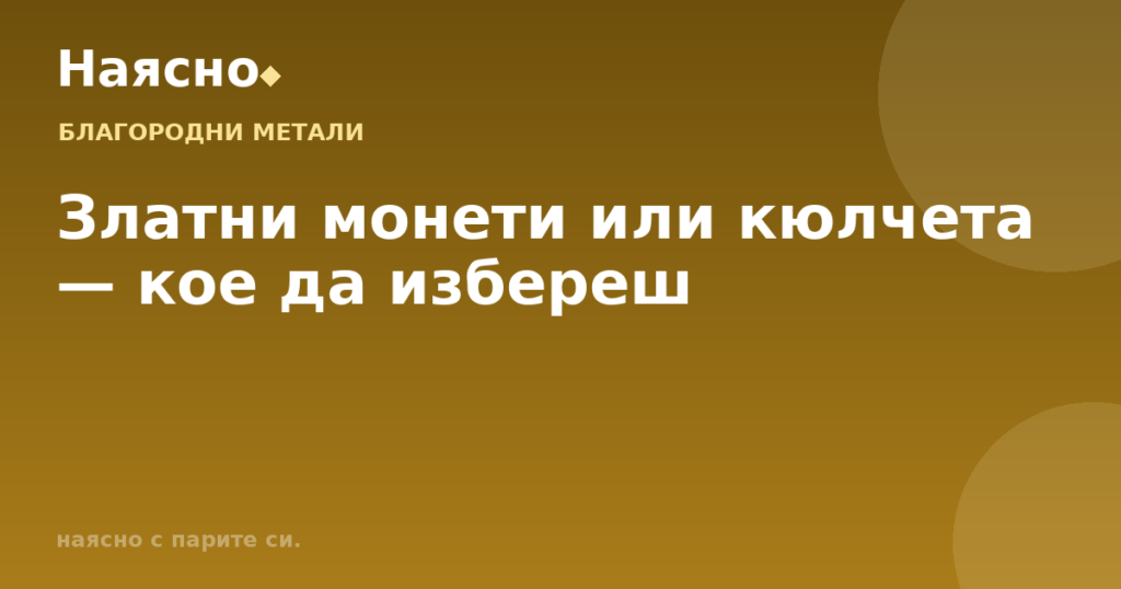 Златни монети или кюлчета — кое да избереш