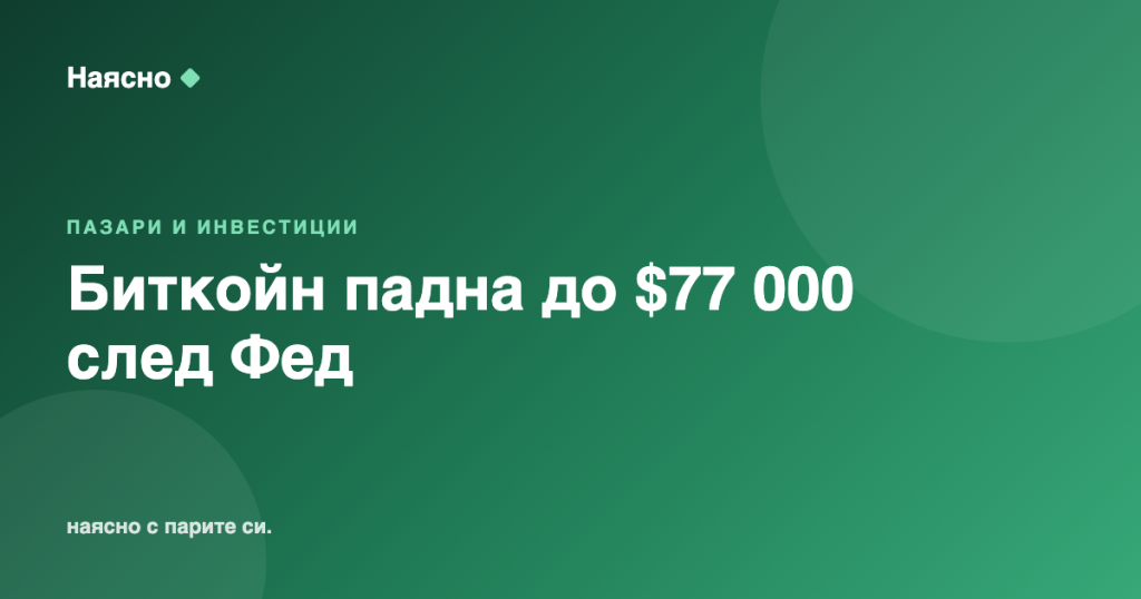 Биткойн падна до $77 000 след думи на Фед за лихвите