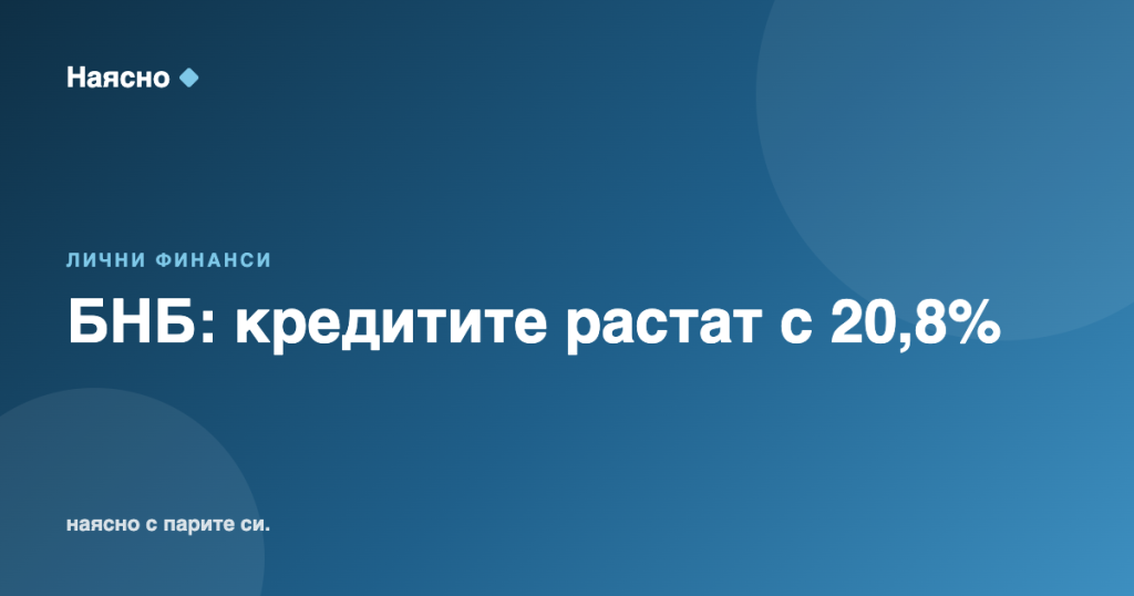 БНБ: Кредитите растат с 20,8%, депозитите изостават
