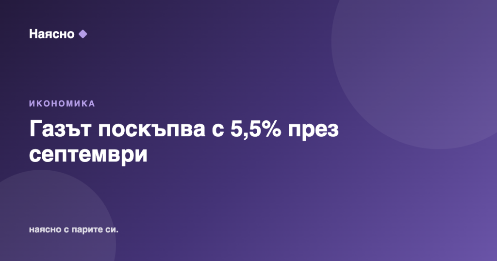 Газът поскъпва с 5,5% през септември: КЕВР решава днес