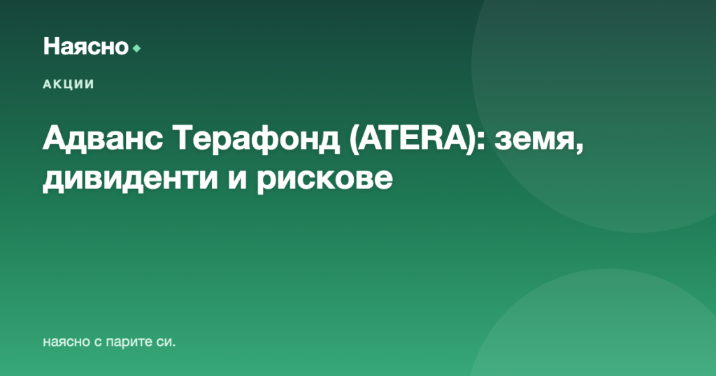 Адванс Терафонд (ATERA): земеделска земя като инвестиция — анализ и дивиденти