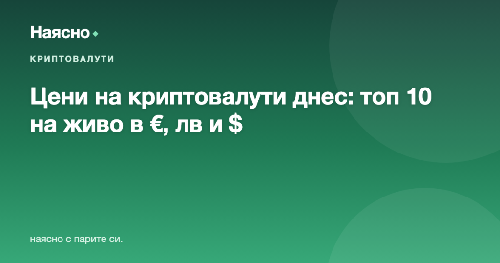 Цени на криптовалути днес: топ 10 на живо в лева, евро и долари