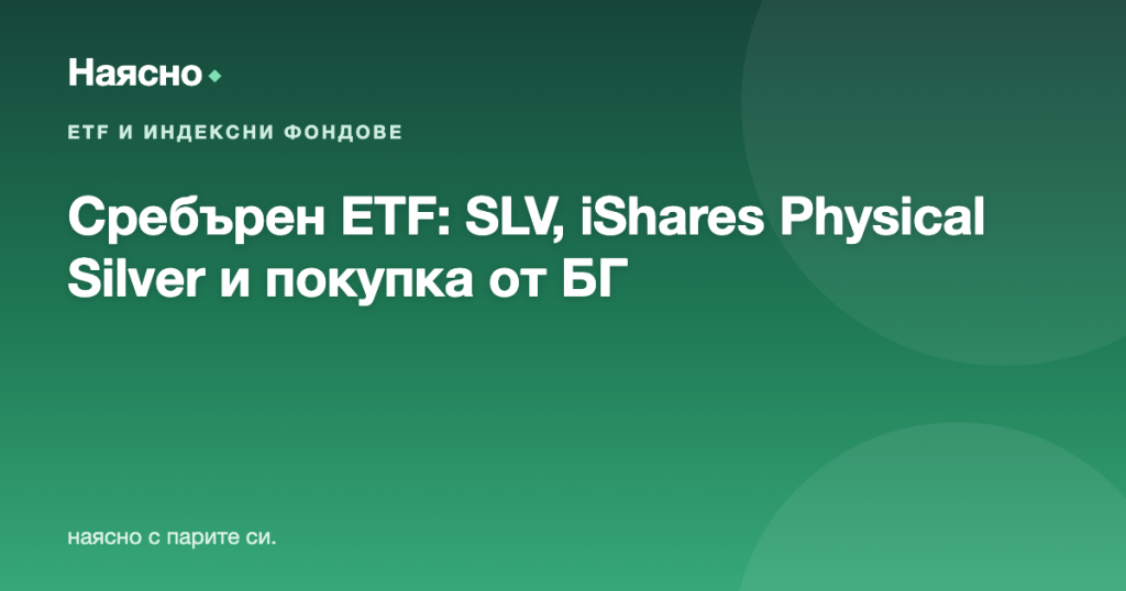 Сребърен ETF: SLV, iShares Physical Silver и как се купува от България