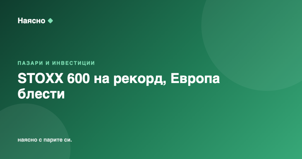 STOXX 600 на рекорд: Европа обръща „проклятието“ на август