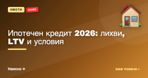 Ипотечен кредит 2026: лихви, LTV и условия