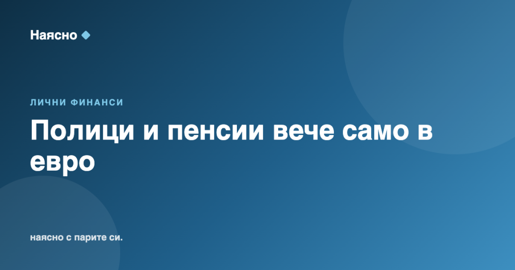 КФН: полици и пенсионни вноски вече само в евро