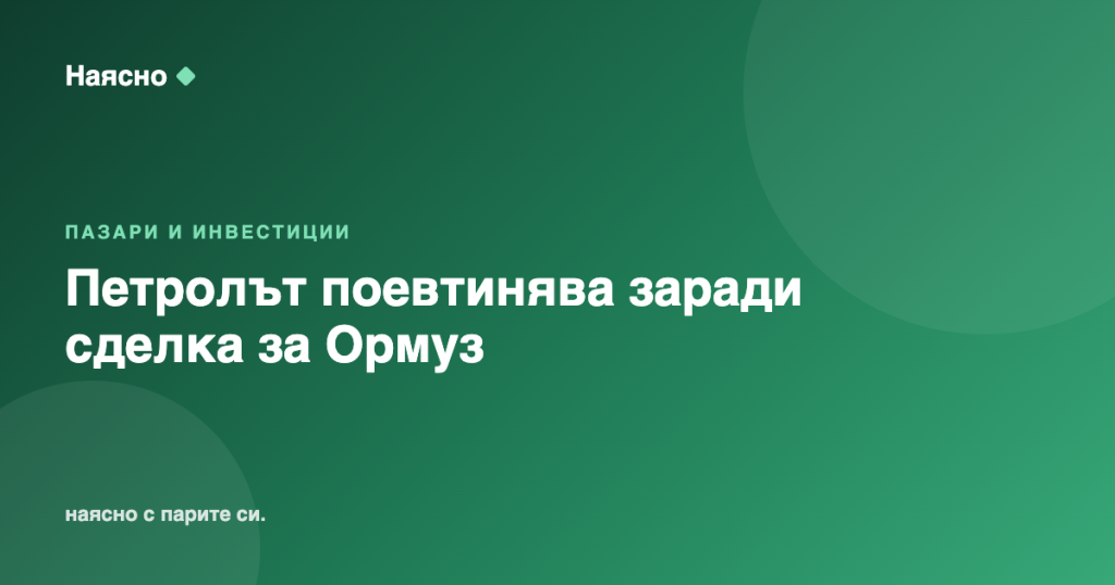 Петролът поевтинява рязко заради сделка за Ормузкия проток