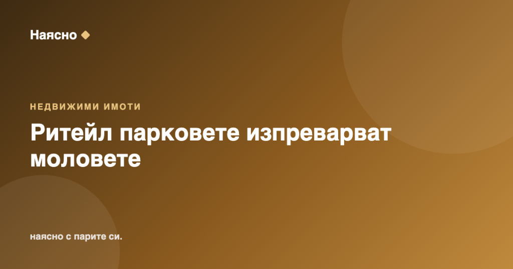 Ритейл парковете изпреварват моловете: рекорден бум на търговски площи