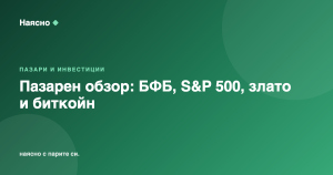 Пазарен обзор: БФБ, S&P 500, злато и биткойн