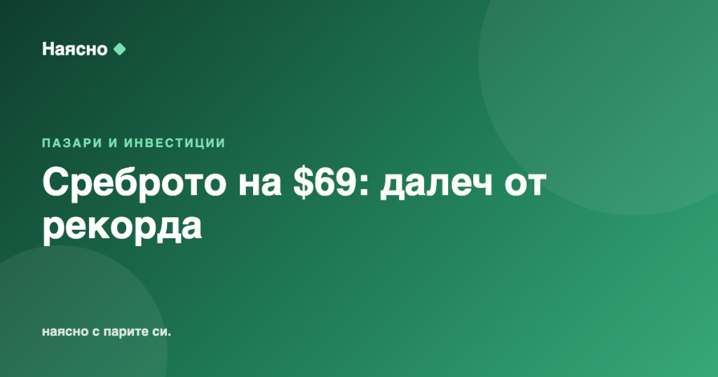 Среброто на $69: възстановява се, но далеч от рекорда