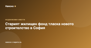 Старият жилищен фонд тласка новото строителство в София 2026