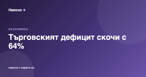 Търговският дефицит на България скочи с 64% през юни
