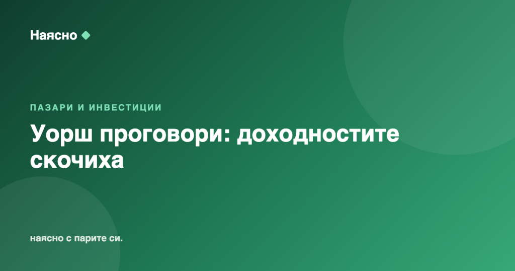 Уорш проговори: пазарите вдигнаха облигационните доходности