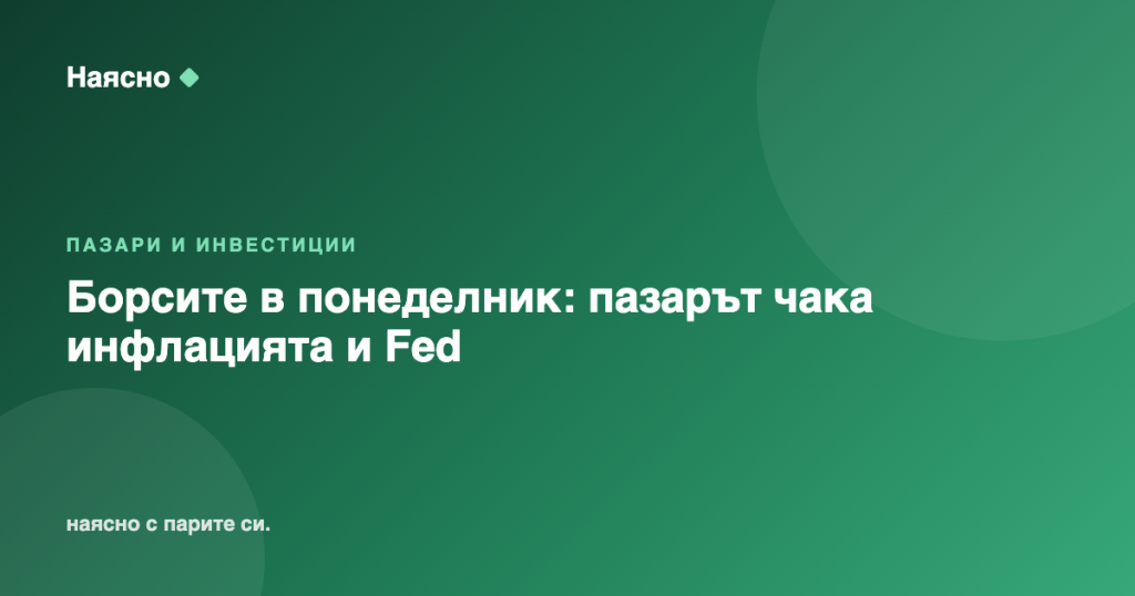 Борсите в понеделник: пазарът чака инфлацията и Fed