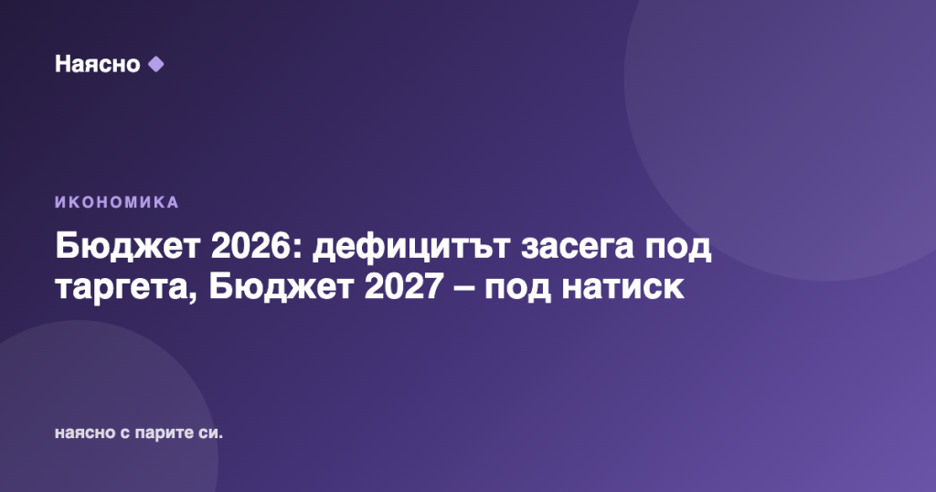 Бюджет 2026: дефицитът засега под таргета, Бюджет 2027 – под натиск