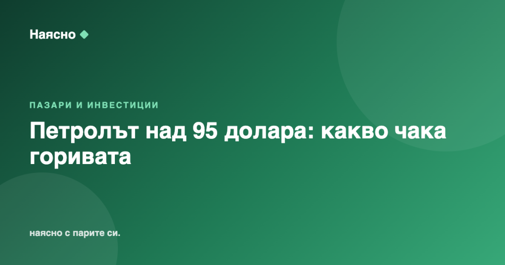 Петролът над 95 долара: какво чака горивата