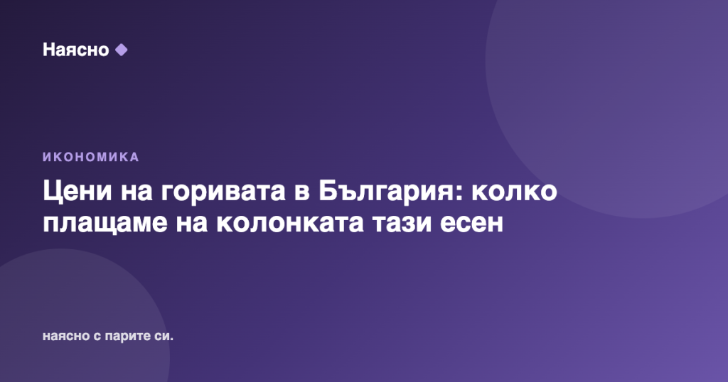 Цени на горивата в България: колко плащаме на колонката тази есен