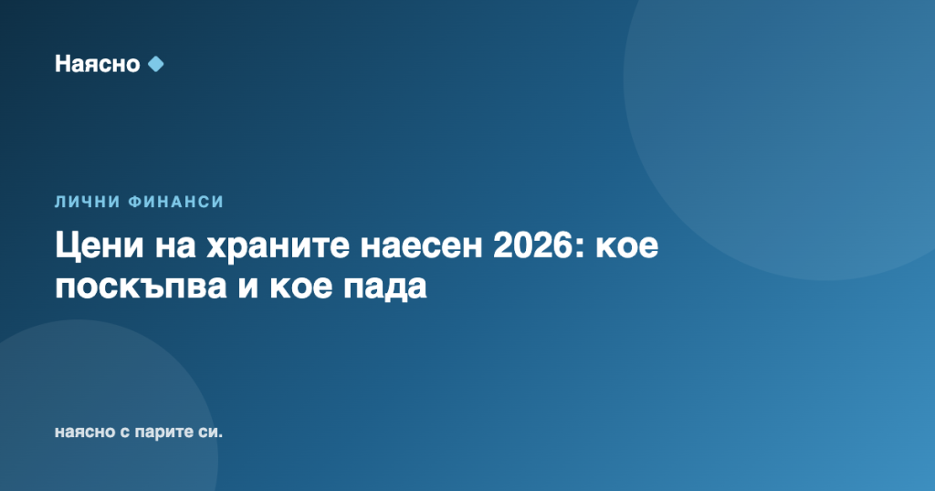 Цени на храните наесен 2026: кое поскъпва и кое пада