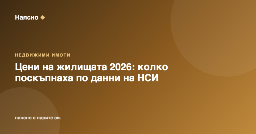 Цени на жилищата 2026: колко поскъпнаха по данни на НСИ