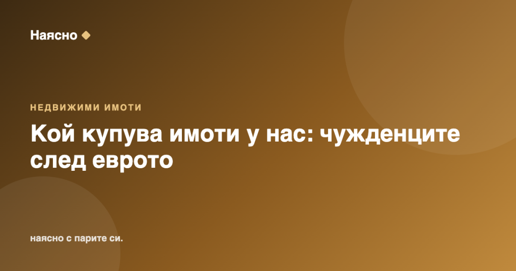 Кой купува имоти у нас: чужденците след еврото