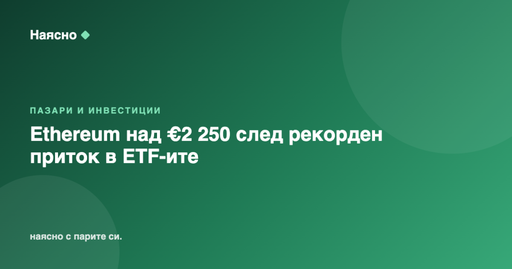 Ethereum над €2 250 след рекорден приток в ETF-ите