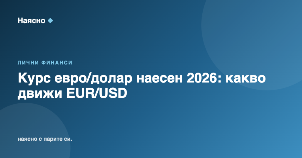 Курс евро/долар наесен 2026: какво движи EUR/USD