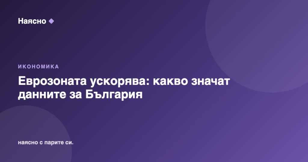 Еврозоната ускорява: какво значат данните за България