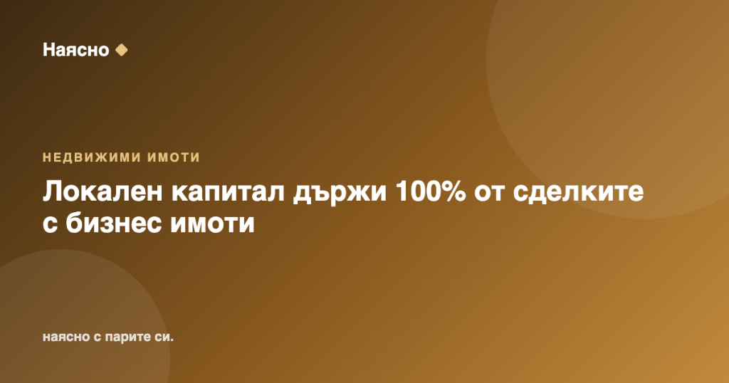 Локален капитал държи 100% от сделките с бизнес имоти