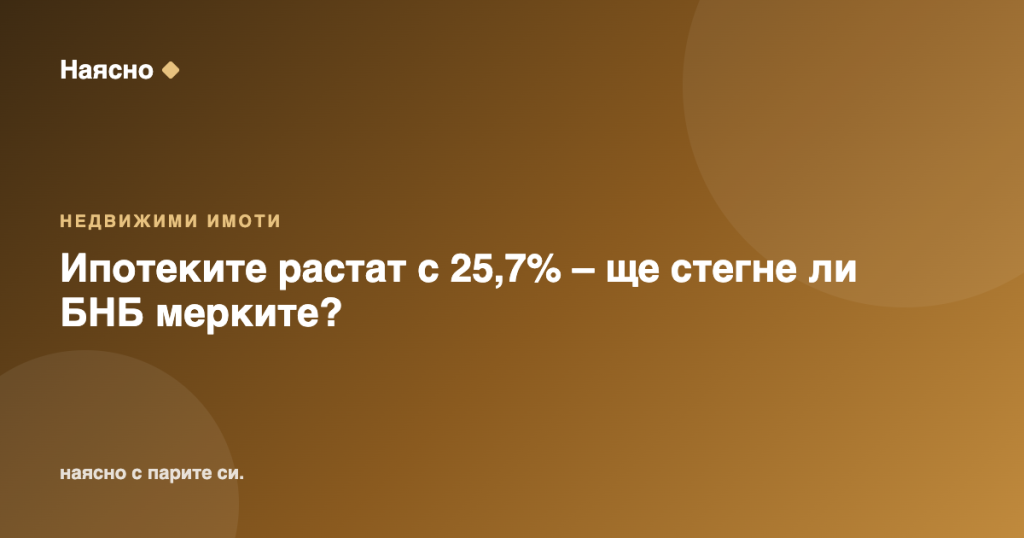 Ипотеките растат с 25,7% – ще стегне ли БНБ мерките?