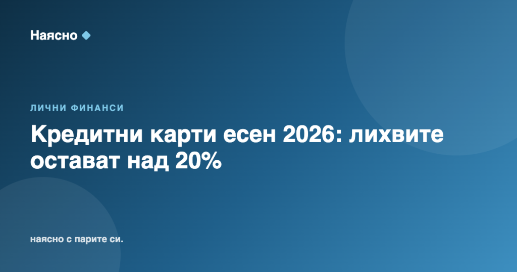 Кредитни карти есен 2026: лихвите остават над 20%