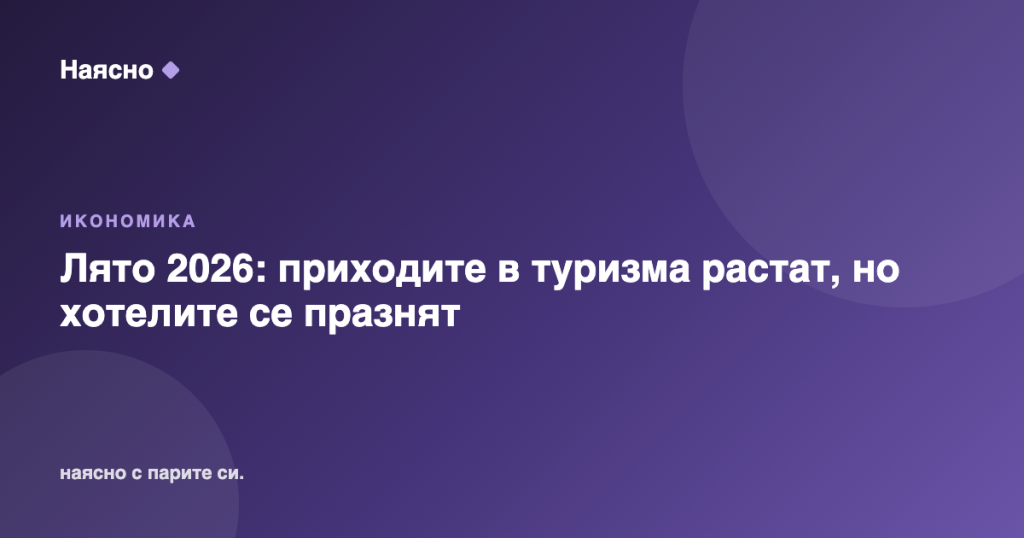 Лято 2026: приходите в туризма растат, но хотелите се празнят