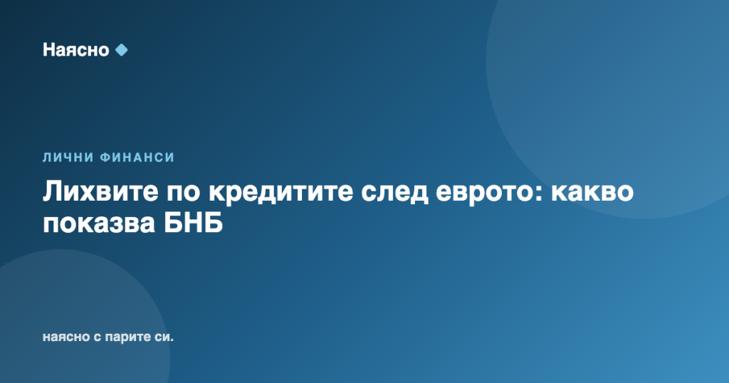Лихвите по кредитите след еврото: какво показва БНБ