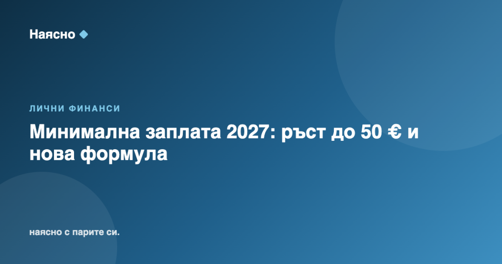 Минимална заплата 2027: ръст до 50 € и нова формула