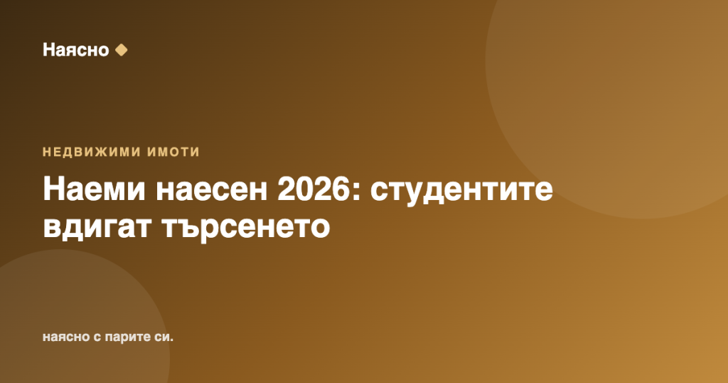 Наеми наесен 2026: студентите вдигат търсенето