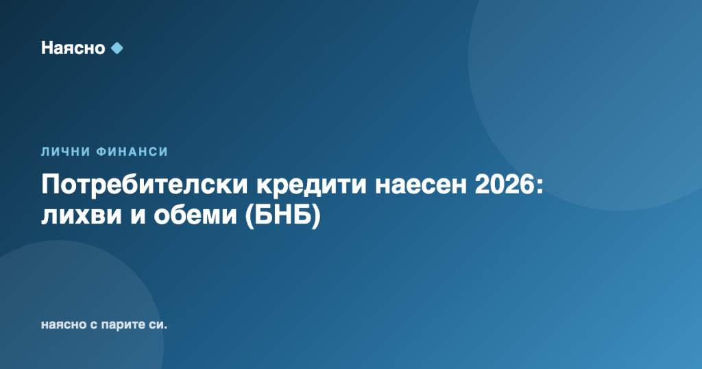 Потребителски кредити наесен 2026: лихви и обеми (БНБ)
