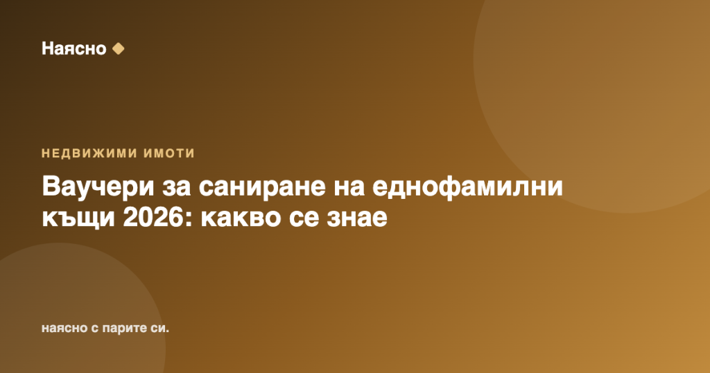 Ваучери за саниране на еднофамилни къщи 2026: какво се знае