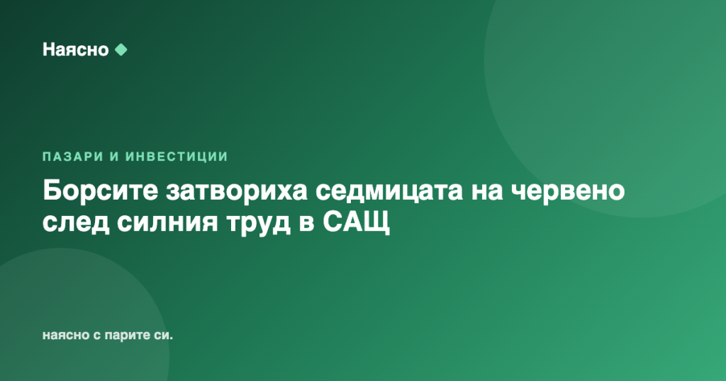 Борсите затвориха седмицата на червено след силния труд в САЩ