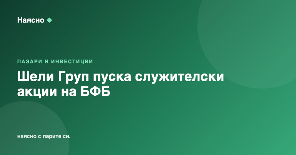 Шели Груп пуска служителски акции на БФБ