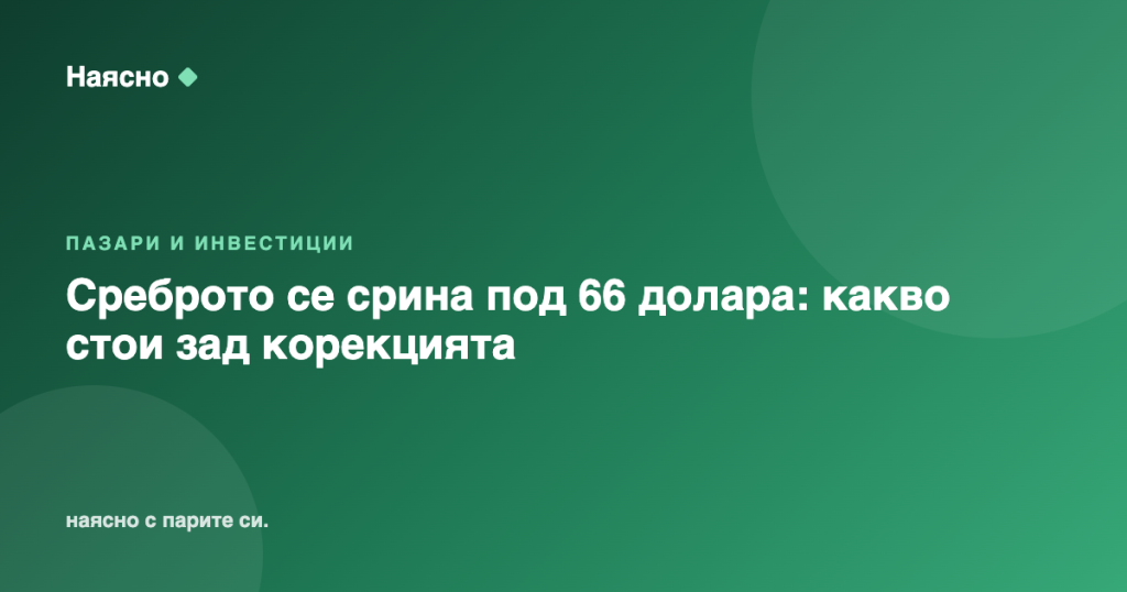 Среброто се срина под 66 долара: какво стои зад корекцията