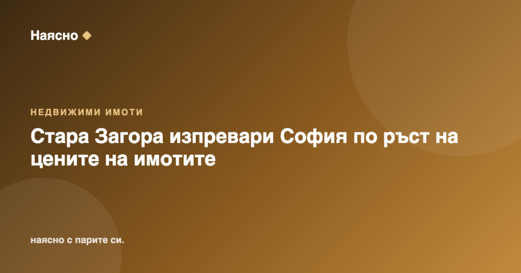 Стара Загора изпревари София по ръст на цените на имотите