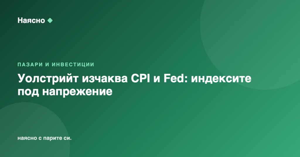 Уолстрийт изчаква CPI и Fed: индексите под напрежение