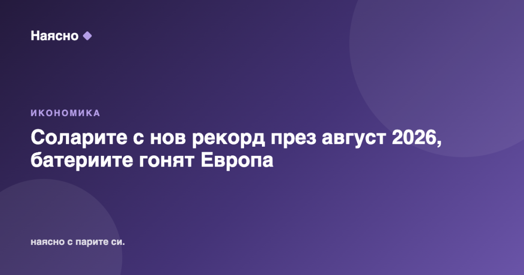Соларите с нов рекорд през август 2026, батериите гонят Европа