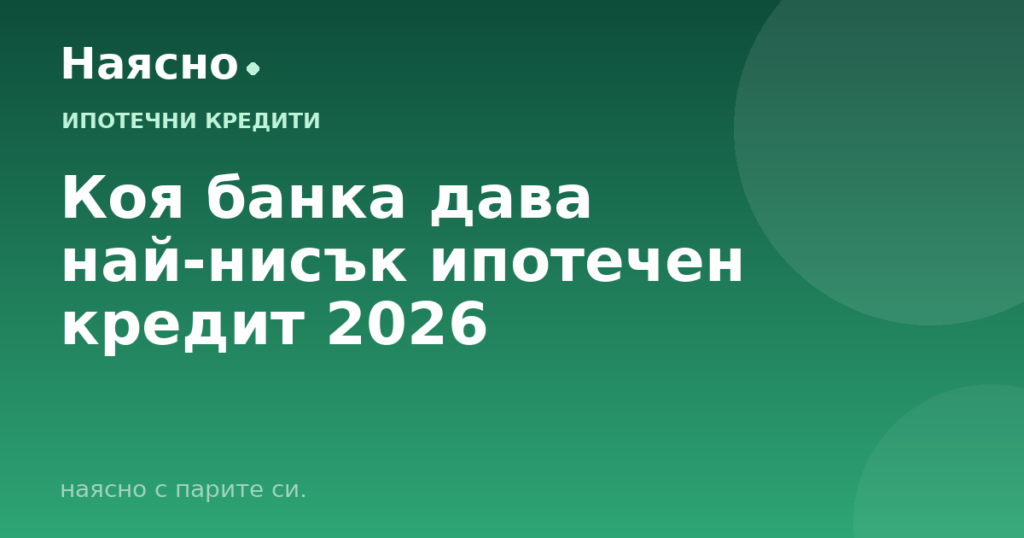 Коя банка дава най-нисък ипотечен кредит 2026
