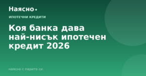 Коя банка дава най-нисък ипотечен кредит 2026