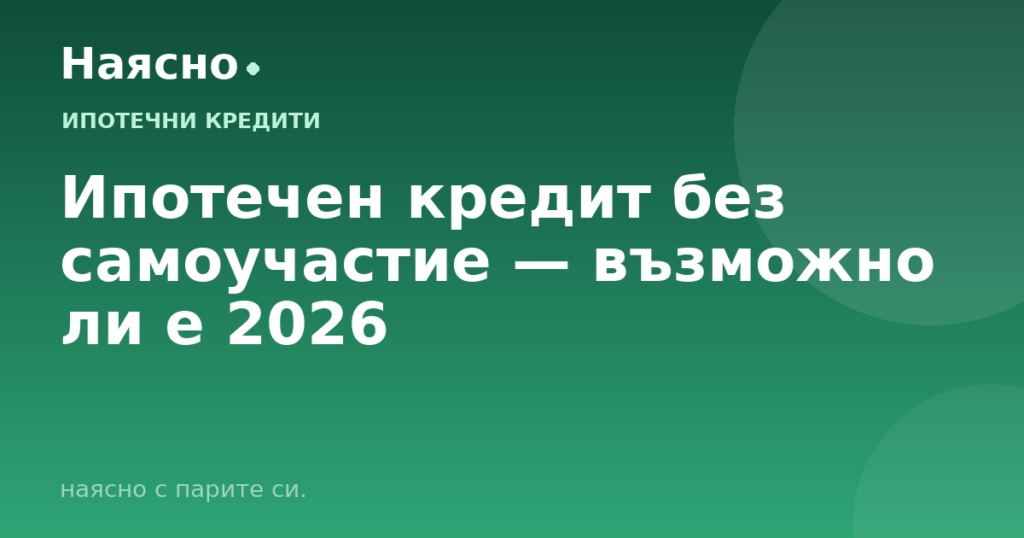 Ипотечен кредит без самоучастие — възможно ли е 2026