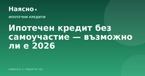 Ипотечен кредит без самоучастие — възможно ли е 2026