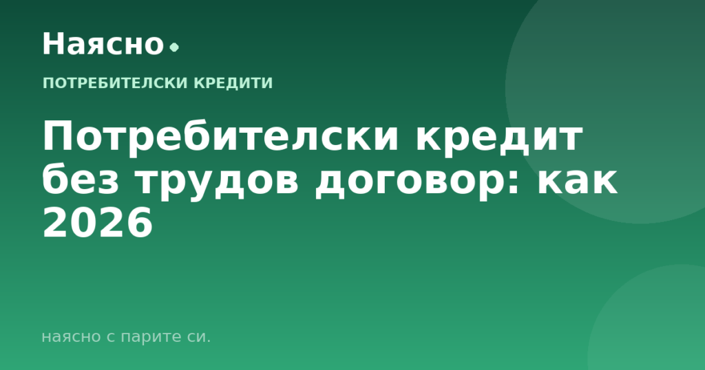 Потребителски кредит без трудов договор: как 2026
