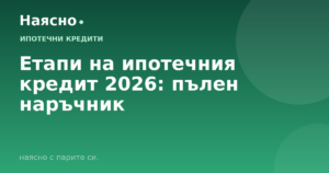 Етапи на ипотечния кредит 2026: пълен наръчник