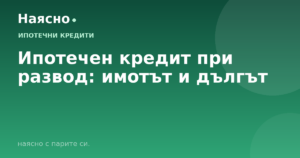 Ипотечен кредит при развод: имотът и дългът