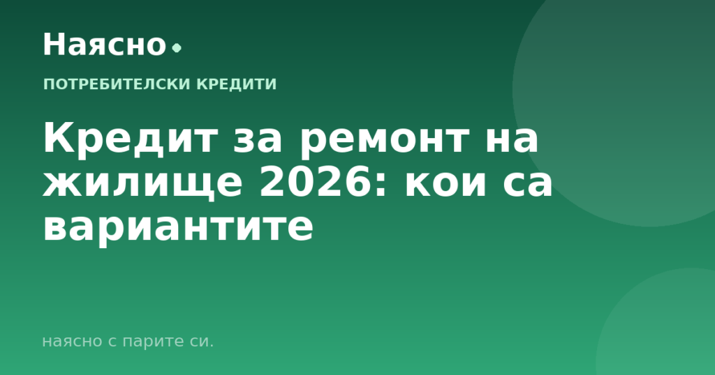 Кредит за ремонт на жилище 2026: кои са вариантите